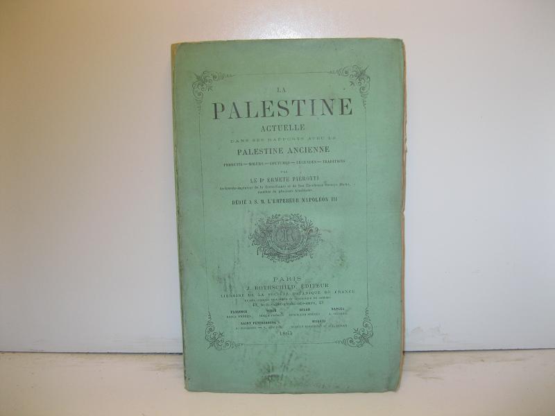 La  Palestine actuelle dans ses rapports avec la Palestine ancienne. Produits - Moeurs - Coutumes - Leggendes - Traditions par le D. E. Pierotti. Dedié à S. M. l'Empereur Napoleon III